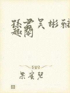 孙君吴彬雅卿笔趣阁