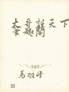 大哥说天下无敌笔趣阁