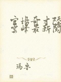 官场奇才陆羽刘云峰最新阅读封面