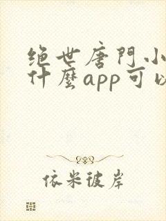 绝世唐门小说用什么app可以免费