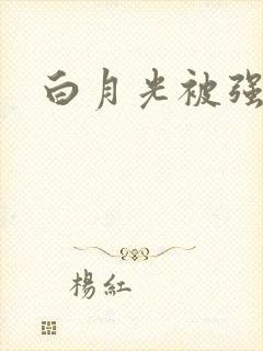 白月光被强啪H