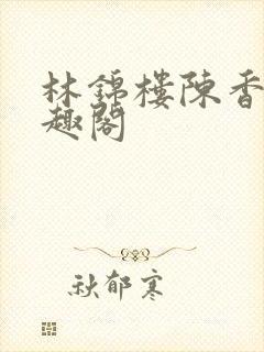 林锦楼陈香兰笔趣阁