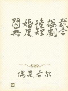 闪婚后总裁宠妻无度短剧合集