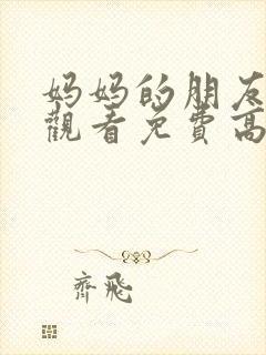 妈妈的朋友在线观看免费高清完整