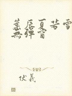 叶辰夏若雪孙怡无弹窗