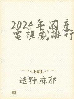2024年国产电视剧排行榜最新