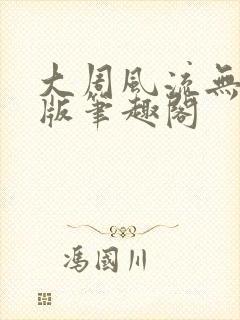 大周风流无删减版笔趣阁