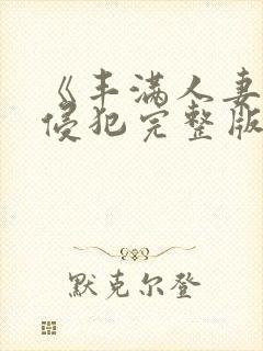 《丰满人妻被公侵犯完整版》