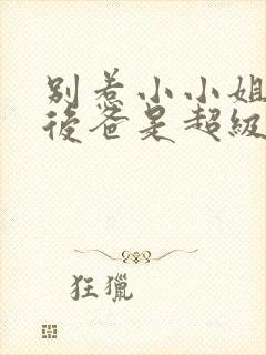 别惹小小姐,她后爸是超级大恶人