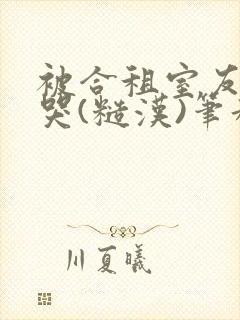 被合租室友c到哭(糙汉)笔趣阁程刚封面