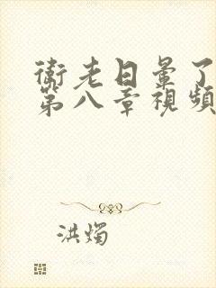 卫老日晕了淑蓉第八章视频