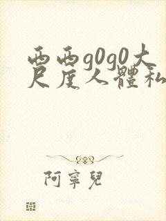 西西g0g0大尺度人体私拍
