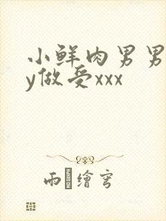 小鲜肉男男gay做受xxx