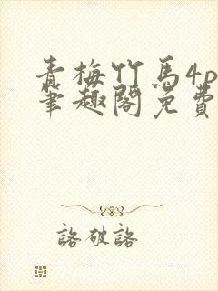 青梅竹马4ph笔趣阁免费阅读最新章节