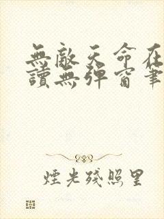 无敌天命在线阅读无弹窗笔趣阁