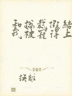 和总裁假结婚后我被宠得上头