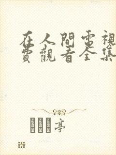 在人间电视剧免费观看全集完整版高清