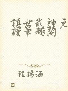 镇世武神免费阅读笔趣阁