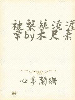 被系统浇灌的日常by木尺素