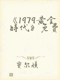 《1979黄金时代》免费阅读