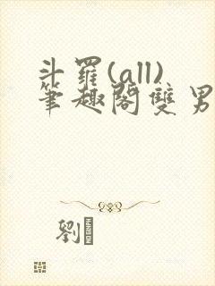 斗罗(all)笔趣阁双男主