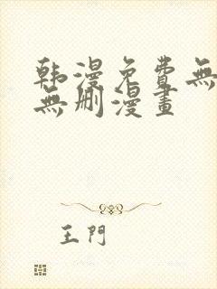 韩漫免费无羞遮无删漫画