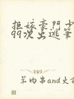 拒嫁豪门少奶奶99次出逃笔趣阁