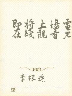 即将上场电视剧在线观看免费高清