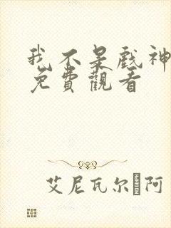 我不是戏神动漫免费观看