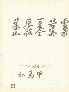 叶辰夏若雪孙怡正版全集最近章节