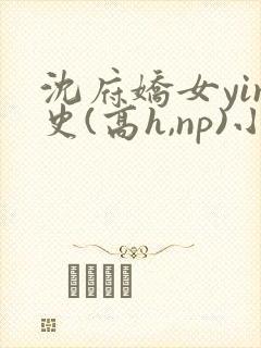 沈府娇女yin史(高h,np)小说