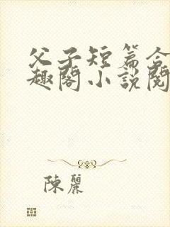 父子短篇合集笔趣阁小说阅读