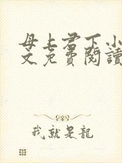 母上君下小说全文免费阅读无弹窗