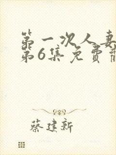 第一次人妻动漫第6集免费观看全集