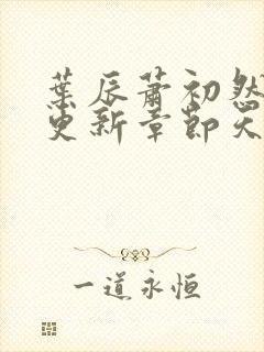 叶辰萧初然最快更新章节天域小说