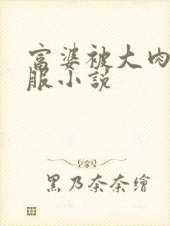 富婆被大肉楱征服小说