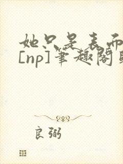 她只是表面清纯[np]笔趣阁归零封面