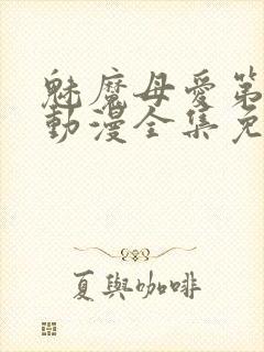 魅魔母爱第三季动漫全集免费观看