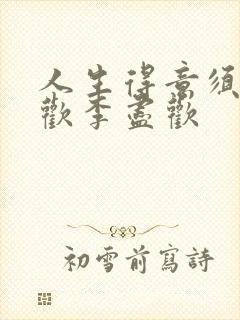 人生得意须尽纵欢李尽欢