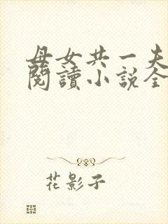 母女共一夫免费阅读小说全文最新章节