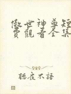 傲世神尊短剧免费观看全集高清版