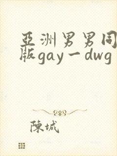 亚洲男男同性恋版gay一dwg