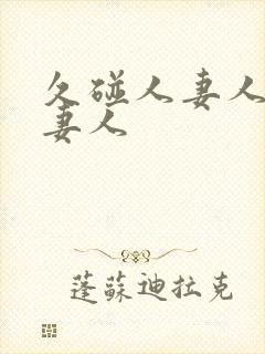 久碰人妻人妻人妻人