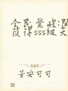 全民觉醒:开局获得sss级天赋小说下载txt