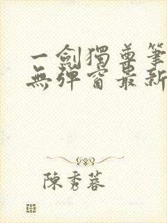 一剑独尊笔趣阁无弹窗最新章节