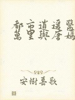 都市逍遥医仙陈万里与唐嫣然