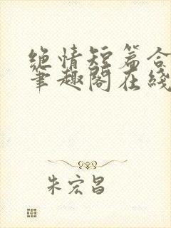 绝情短篇合集.笔趣阁在线阅读