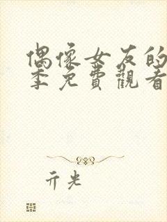 偶像女友的堕落季免费观看全集动漫第季