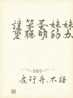 让笨蛋妹妹唯一变聪明的办法只有在针对