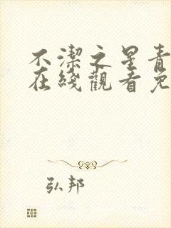 不洁之星青动漫在线观看免费完整版